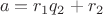 $$a=r_1q_2+r_2$$