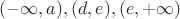 $(-\infty, a), (d, e), (e, +\infty)$