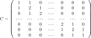 $C =\left( \begin{array}{ccccccc} 1 & 1 & 0 & \cdots & 0 & 0 & 0 \\
 1 & 2 & 1 & \cdots & 0  & 0 & 0\\ 
0 & 1 & 2 & \cdots & 0  & 0 & 0\\
 \cdots & \cdots & \cdots & \cdots & \cdots & \cdots & \cdots  \\ 
0 & 0 & 0 & \cdots & 2 & 1 & 0\\
0 & 0 & 0 & \cdots & 1 & 2 & 1 \\
0 & 0 & 0 & \cdots & 0 & 1 & 1    \end{array} \right) $