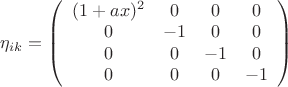 $\eta _{ik}  = \left( {\begin{array}{*{20}c}
   {(1 + ax)^2 } & 0 & 0 & 0  \\
   0 & { - 1} & 0 & 0  \\
   0 & 0 & { - 1} & 0  \\
   0 & 0 & 0 & { - 1}  \\
\end{array}} \right)$