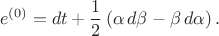 $$
e^{(0)} = d t + \frac{1}{2} \left( \alpha \, d \beta - \beta \, d \alpha \right).
$$ $$
e^{(0)} = d t + \frac{1}{2} \left( \alpha \, d \beta - \beta \, d \alpha \right).
$$