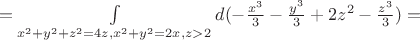 $=\int \limits_{x^2 + y^2 + z^2 = 4z, x^2 + y^2 = 2x,z>2} d(-\frac {x^3} 3-\frac {y^3} 3+2z^2-\frac {z^3} 3)=$