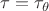 $\tau=\tau_{\theta}$