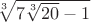 $\sqrt[3]{7\sqrt[3]{20}-1}$
