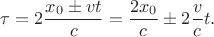$$\tau=2\frac {x_0\pm vt} {c}=\frac {2x_0}{c}\pm2\frac{v}{c}t.$$