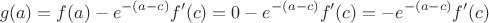 $$
  g(a) = f(a) - e^{-(a-c)} f'(c) = 0 - e^{-(a-c)} f'(c) = -e^{-(a-c)} f'(c)
  $$