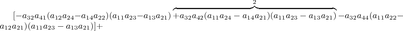 $[-a_{32}a_{41}(a_{12}a_{24}-a_{14}a_{22})(a_{11}a_{23}-a_{13}a_{21})\overbrace{\xcancel{+a_{32}a_{42}(a_{11}a_{24}-a_{14}a_{21})(a_{11}a_{23}-a_{13}a_{21})}}^{2}-a_{32}a_{44}(a_{11}a_{22}-a_{12}a_{21})(a_{11}a_{23}-a_{13}a_{21})]+$