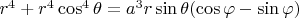 $r^4+r^4\cos^4\theta=a^3r\sin\theta(\cos\varphi-\sin\varphi)}}$