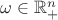 $\omega \in \mathbb{R}^n_+$