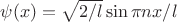 $$\psi (x)=\sqrt {2/l}\sin{\pi n{x/l}}$$