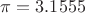 $\pi=3.1555$
