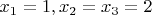 $x_1 = 1, x_2 = x_3 = 2$
