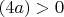 $(4a)>0$