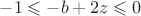 $-1\leqslant-b+2z\leqslant0$