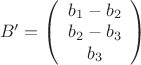 $\left B' = \left (  \begin{array} {1} {b_{1}- b_{2}}& {b_{2}- b_{3}}& {b_{3}}\end{array} \right ) $