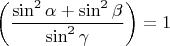 $$\left(\dfrac {\sin^2{\alpha}+\sin^2{\beta}} {\sin^2{\gamma}}\right)=1 $$