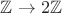 $\mathbb{Z} \to 2\mathbb{Z}$