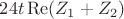 $24t\operatorname{Re}(Z_1+Z_2)$