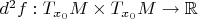 $d^2f:T_{x_0}M\times T_{x_0}M\to\mathbb{R}$