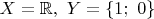 $X= \mathbb{R}, \ Y=\{1; \ 0 \}$