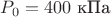 $P_0=400\text{ кПа}$