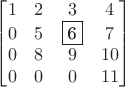 $\begin{bmatrix}1&2&3&4\\0&5&\fbox{6}&7\\0&8&9&10\\0&0&0&11\end{bmatrix}$ $\begin{bmatrix}1&2&3&4\\0&5&\fbox{6}&7\\0&8&9&10\\0&0&0&11\end{bmatrix}$