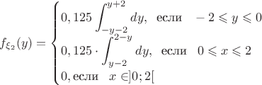 $f_{\xi_2}(y)=\begin{cases} 0,125\displaystyle\int_{-y-2}^{y+2}dy,\;\; \text{если}\;\;\; -2\leqslant y\leqslant 0\\  0,125\cdot \displaystyle\int_{y-2}^{2-y}dy,\;\; \text{если}\;\;\; 0\leqslant x\leqslant 2\\ 0, \text{если}\;\;\; x\in]0;2[ \end{cases}$