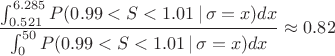 $$
\frac{\int_{0.521}^{6.285} P(0.99 < S < 1.01 \,|\,\sigma=x) dx}{\int_{0}^{50} P(0.99 < S < 1.01 \,|\,\sigma=x) dx} \approx 0.82
$$