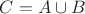 $C=A\cup B$ $C=A\cup B$