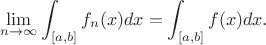 $$
\lim_{n\rightarrow\infty}\int_{[a,b]}f_n(x)dx=\int_{[a,b]}f(x)dx.
$$