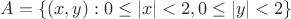 $A= \{(x,y) : 0 \le |x| <2, 0 \le |y| <2\}$