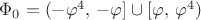 $\Phi_0=(-\varphi^4,\,-\varphi] \cup [\varphi,\,\varphi^4)$