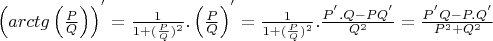 $\left(arctg\left(\frac {P}{Q}\right)\right)^{'} = \frac {1}{1 + (\frac {P}{Q})^{2}}.\left(\frac {P}{Q}\right)^{'} = \frac {1}{1 + (\frac {P}{Q})^{2}}.\frac {P^{'}.Q - PQ^{'}}{Q^{2}} = \frac {P^{'}Q - P.Q^{'}}{P^{2} + Q^{2}}$