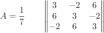 $$A = \frac17 \qquad
\begin{Vmatrix}
 3 & -2 & 6 \\
 6 & 3 & -2 \\
 -2 & 6 & 3 
\end{Vmatrix}$$