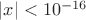 $|x|<10^{-16}$