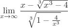 $$\lim_{x\to\infty}\frac{x-\sqrt[3]{x^3-4}}{\sqrt[3]{1-\frac4{x^3}}}$$