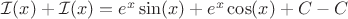 $ \mathcal{I}(x) + \mathcal{I}(x)  =  e^x\sin(x) + e^x\cos(x) +C - C  $