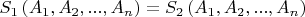 $ S_{1} \left( A_{1}, A_{2}, ..., A_{n} \right)  =  S_{2} \left( A_{1}, A_{2}, ..., A_{n} \right) $