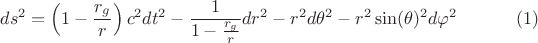 $$
ds^2 = \left( 1 - \frac{r_g}{r} \right) c^2 dt^2 - \frac{1}{1 - \frac{r_g}{r}} dr^2 - r^2 d\theta^2 - r^2 \sin(\theta)^2 d\varphi^2 \eqno(1)
$$
