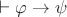 $\vdash \varphi \rightarrow \psi$