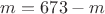 $m=673-m$