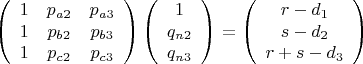 $$\left (\begin{array}{ccc}
1&{p_{a2}}&{p_{a3}}\\
1&{p_{b2}}&{p_{b3}}\\
1&{p_{c2}}&{p_{c3}}
\end{array}\right)
\left(\begin{array}{ccc} 1\\q_{n2}\\q_{n3}
\end{array}\right)=
\left(\begin{array}{ccc} r-d_1\\s-d_2\\r+s-d_3
\end{array}\right) $$