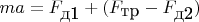 $ma=F_{\mbox{д1}}+(F_{\mbox{тр}}-F_{\mbox{д2}})$