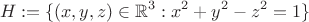 $$H:= \{ \left( x,y,z \right) \in \mathbb{R}^3 : x^2 + y^2 - z^2 = 1 \} $$