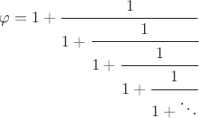 $\varphi = 1 + \cfrac{1}{1 + \cfrac{1}{1 + \cfrac{1}{1 + \cfrac{1}{1 + \ddots}}}}$