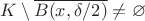 $K\setminus \overline{B(x, \delta/2)}\ne\varnothing$