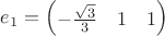 $e_1 = \begin{pmatrix}
-\frac{\sqrt{3}}{3} & 1 & 1 
\end{pmatrix}$