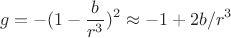 $$g=-(1-\frac{b}{r^3})^2\approx{-1+2b/r^3}$$