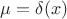 $\mu=\delta(x)$