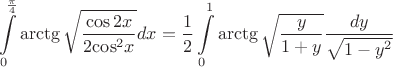$$\[\int\limits_0^{\frac{\pi }
{4}} {\operatorname{arctg} \sqrt {\frac{{\cos 2x}}
{{2{{\cos }^2}x}}} } dx = \frac{1}
{2}\int\limits_0^1 {\operatorname{arctg} \sqrt {\frac{y}
{{1 + y}}} } \frac{{dy}}
{{\sqrt {1 - {y^2}} }}\]$$